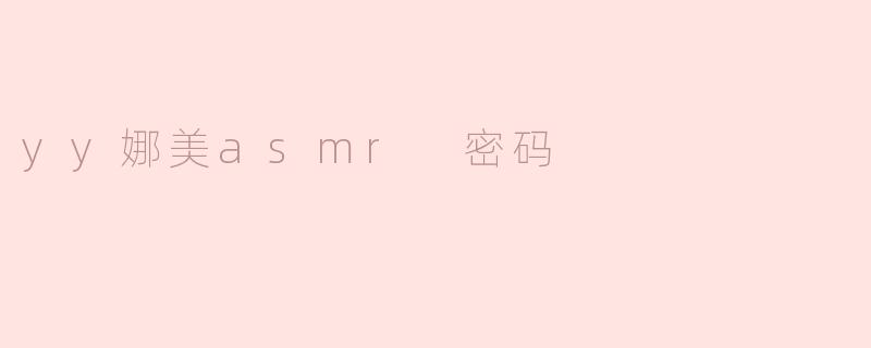 yy娜美asmr 密码